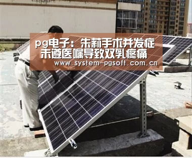 pg电子:朱莉手术并发症 未遵医嘱导致双乳疼痛相当痛苦(图1) PG电子免费试玩