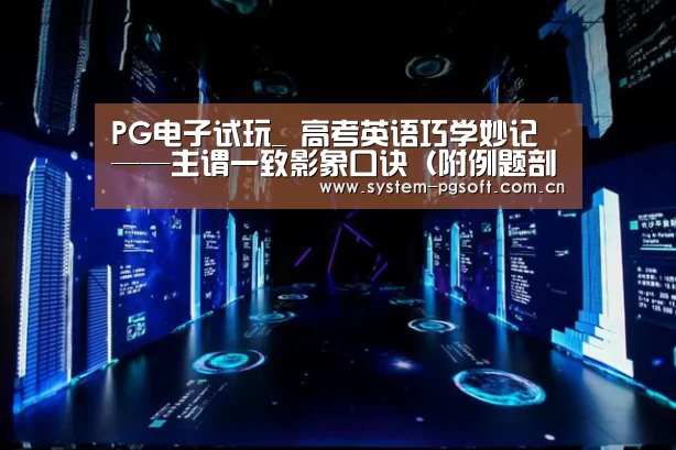 PG电子试玩_
高考英语巧学妙记——主谓一致影象口诀(附例题剖析)(图2) PG电子免费试玩
