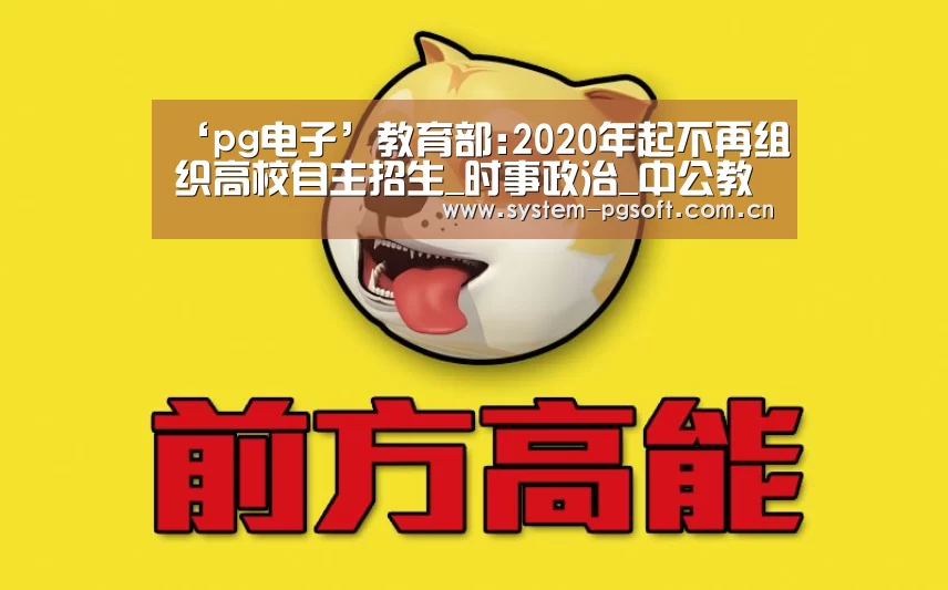 ‘pg电子’教育部:2020年起不再组织高校自主招生_时事政治_中公教育网(图2) pg电子