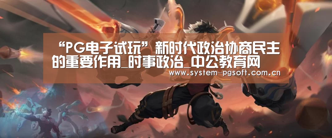 “PG电子试玩”新时代政治协商民主的重要作用_时事政治_中公教育网(图1) pg电子